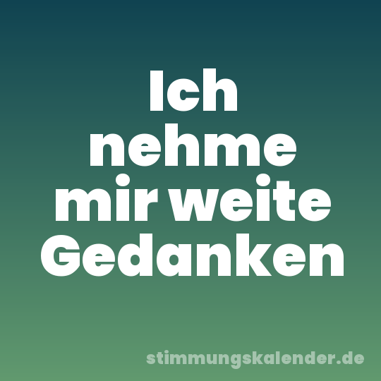 Ich nehme mir weite Gedanken