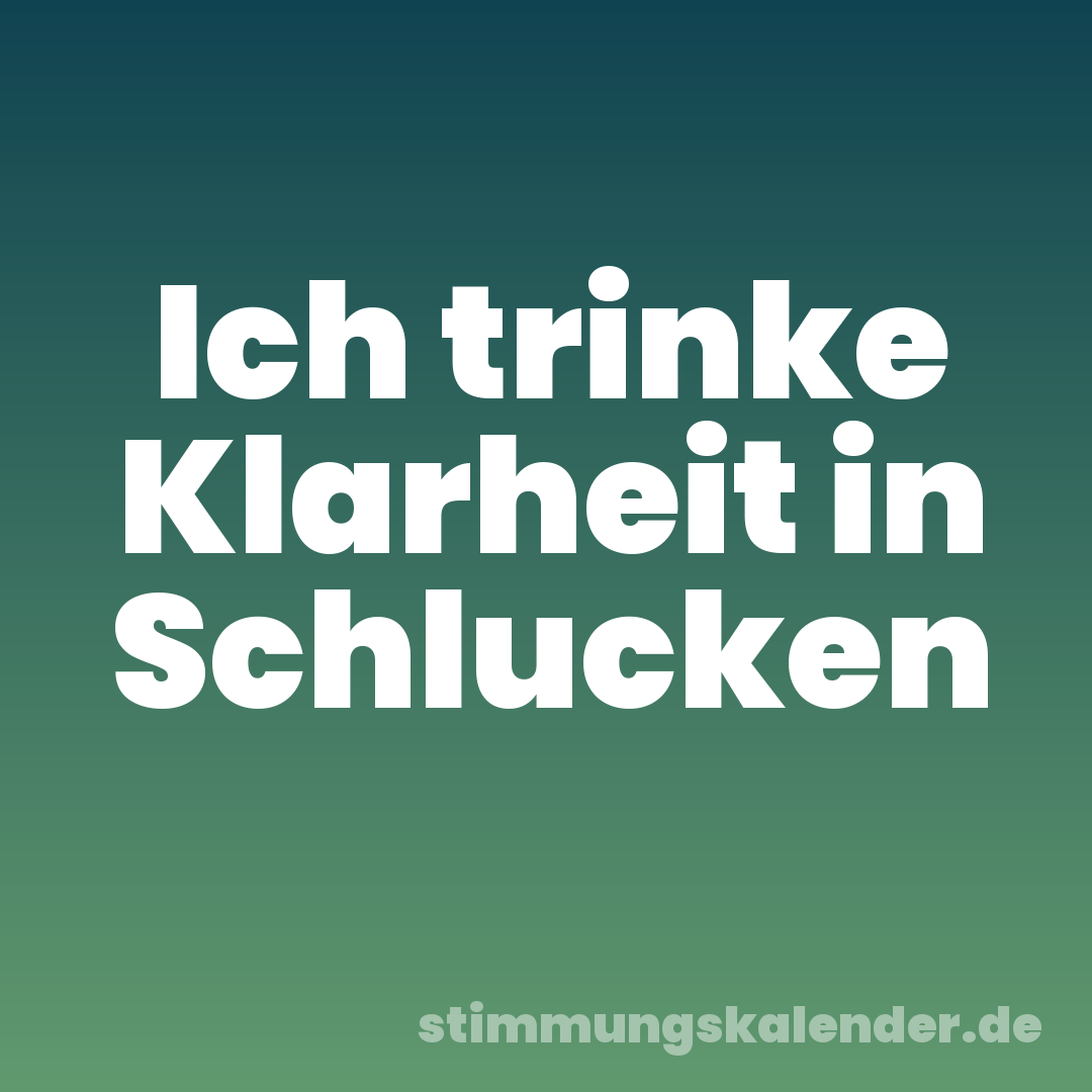 Ich trinke Klarheit in Schlucken