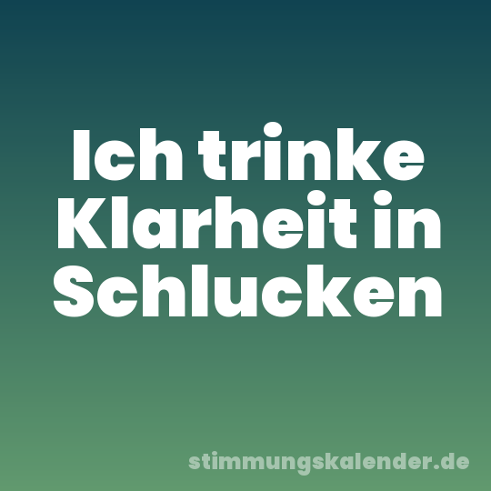 Ich trinke Klarheit in Schlucken
