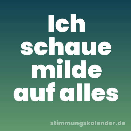 Ich schaue milde auf alles