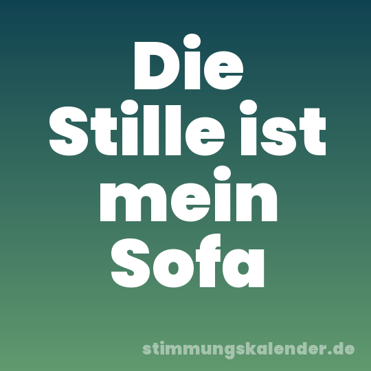 Die Stille ist mein Sofa