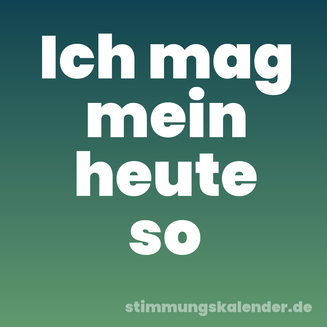 Ich mag mein heute so