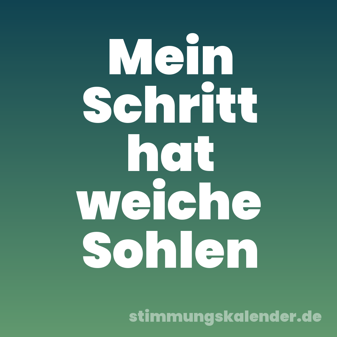 Mein Schritt hat weiche Sohlen