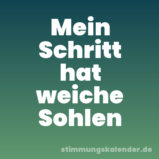 Mein Schritt hat weiche Sohlen
