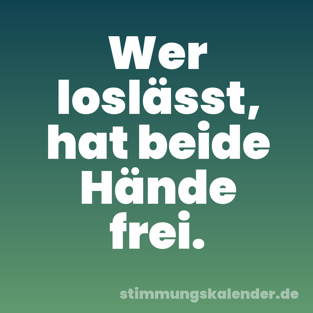 Wer loslässt, hat beide Hände frei.