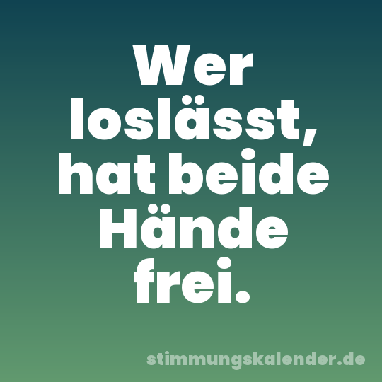 Wer loslässt, hat beide Hände frei.