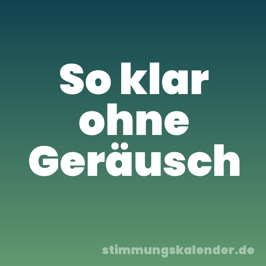 So klar ohne Geräusch