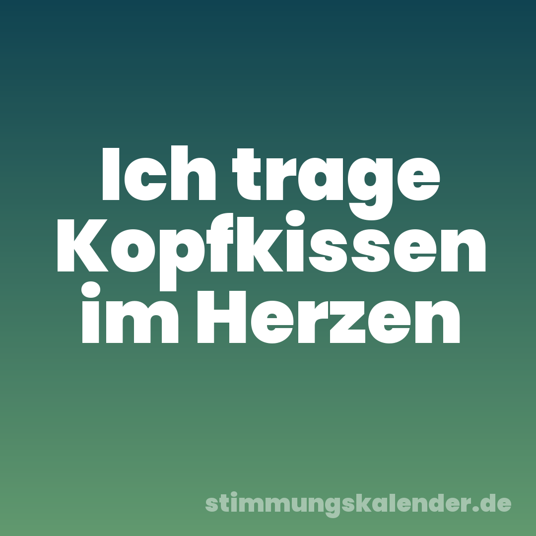 Ich trage Kopfkissen im Herzen