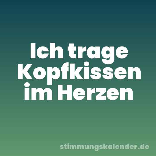 Ich trage Kopfkissen im Herzen