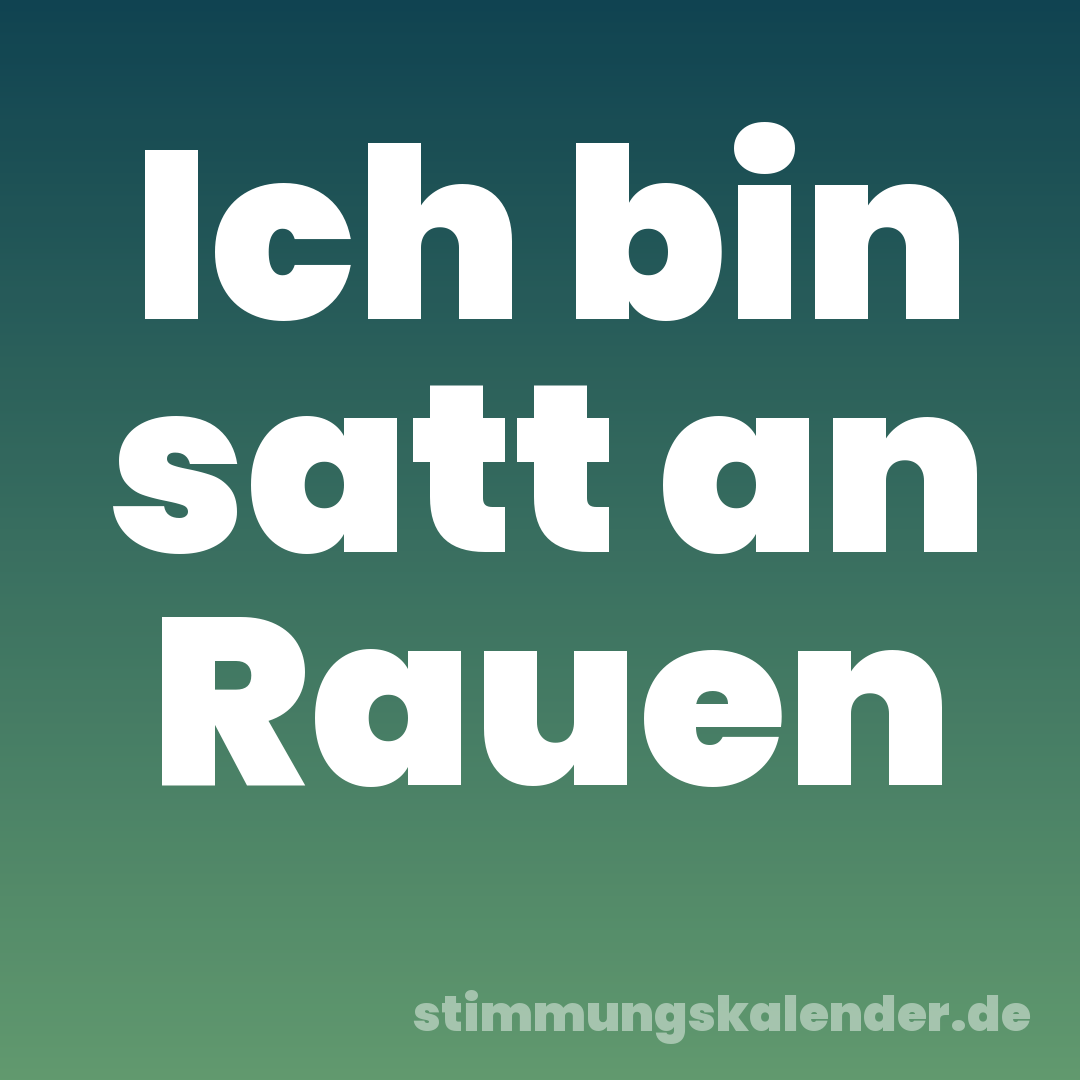 Ich bin satt an Rauen