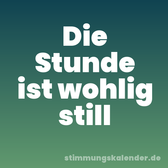 Die Stunde ist wohlig still
