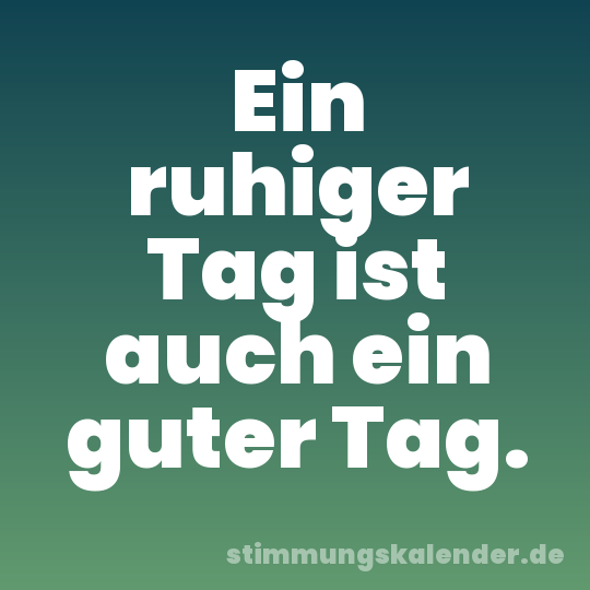 Ein ruhiger Tag ist auch ein guter Tag.
