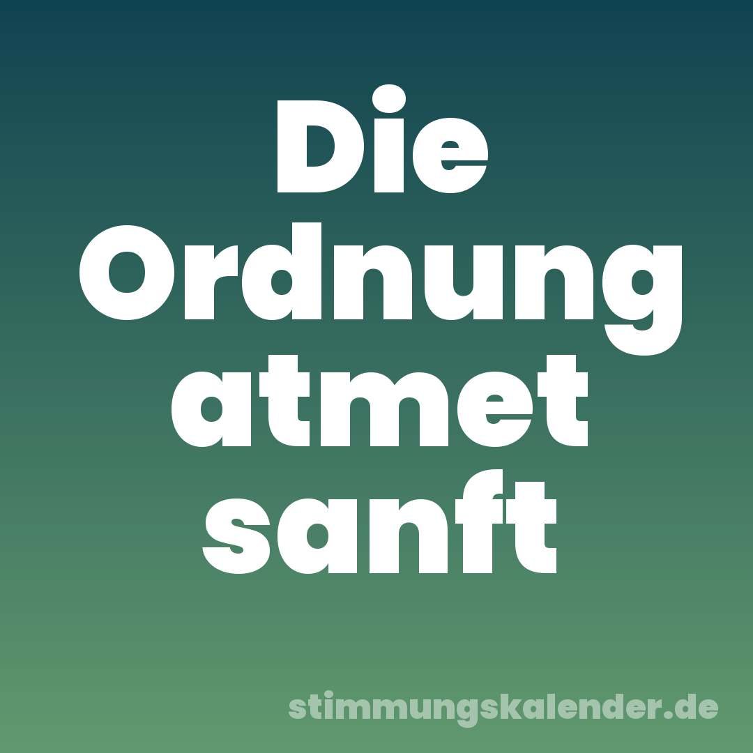 Die Ordnung atmet sanft