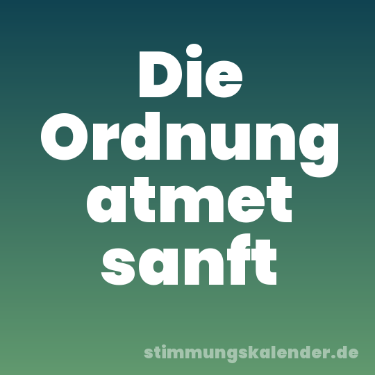 Die Ordnung atmet sanft