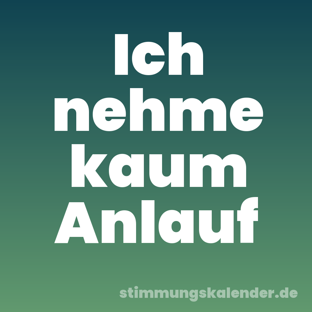 Ich nehme kaum Anlauf