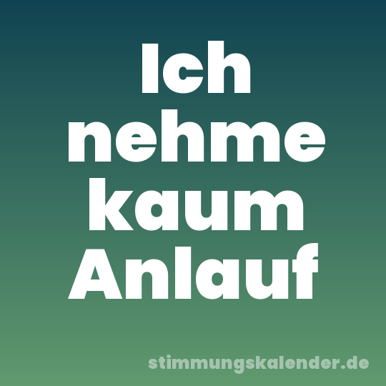 Ich nehme kaum Anlauf