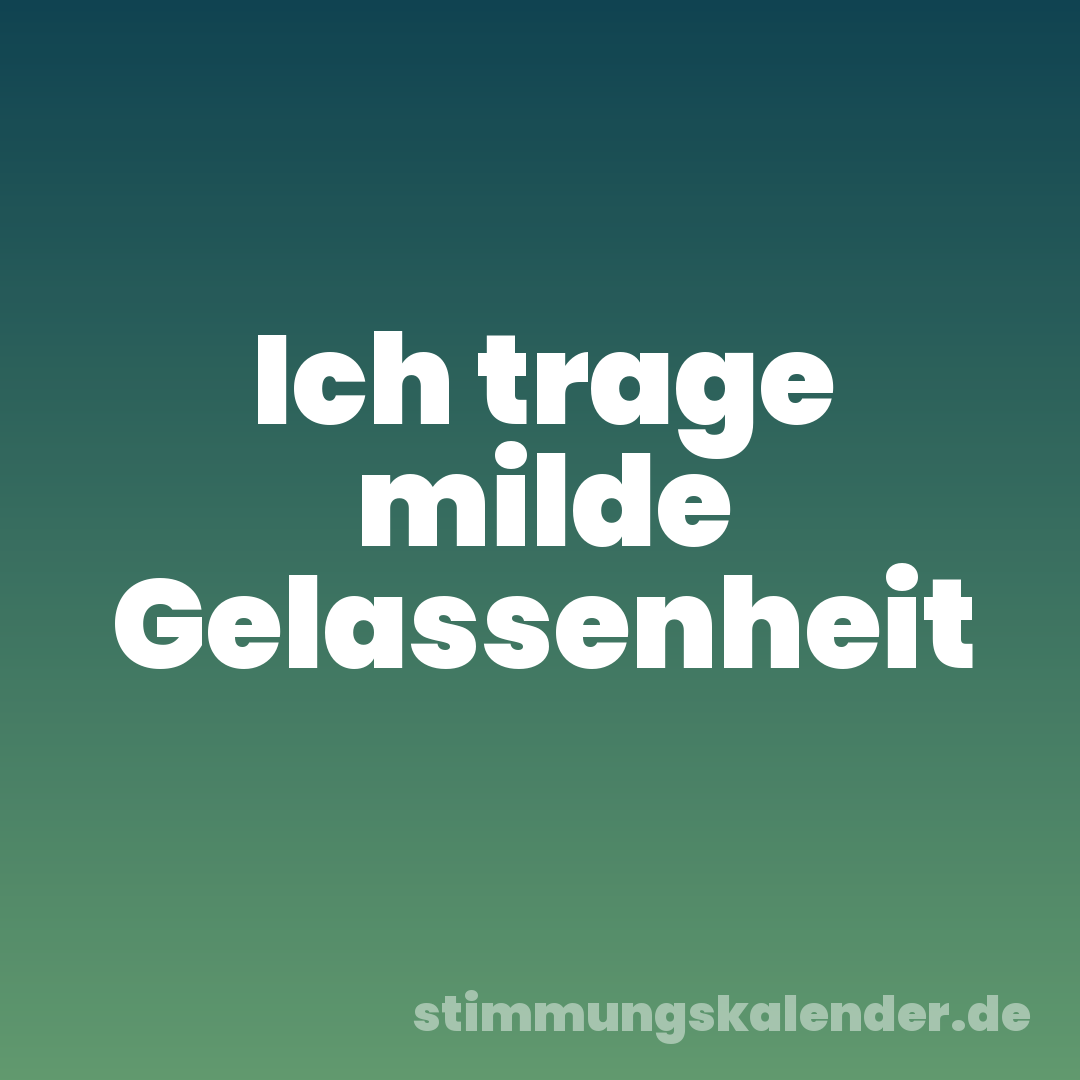 Ich trage milde Gelassenheit