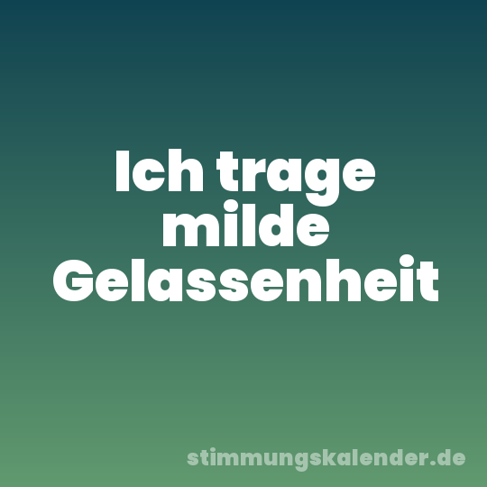 Ich trage milde Gelassenheit