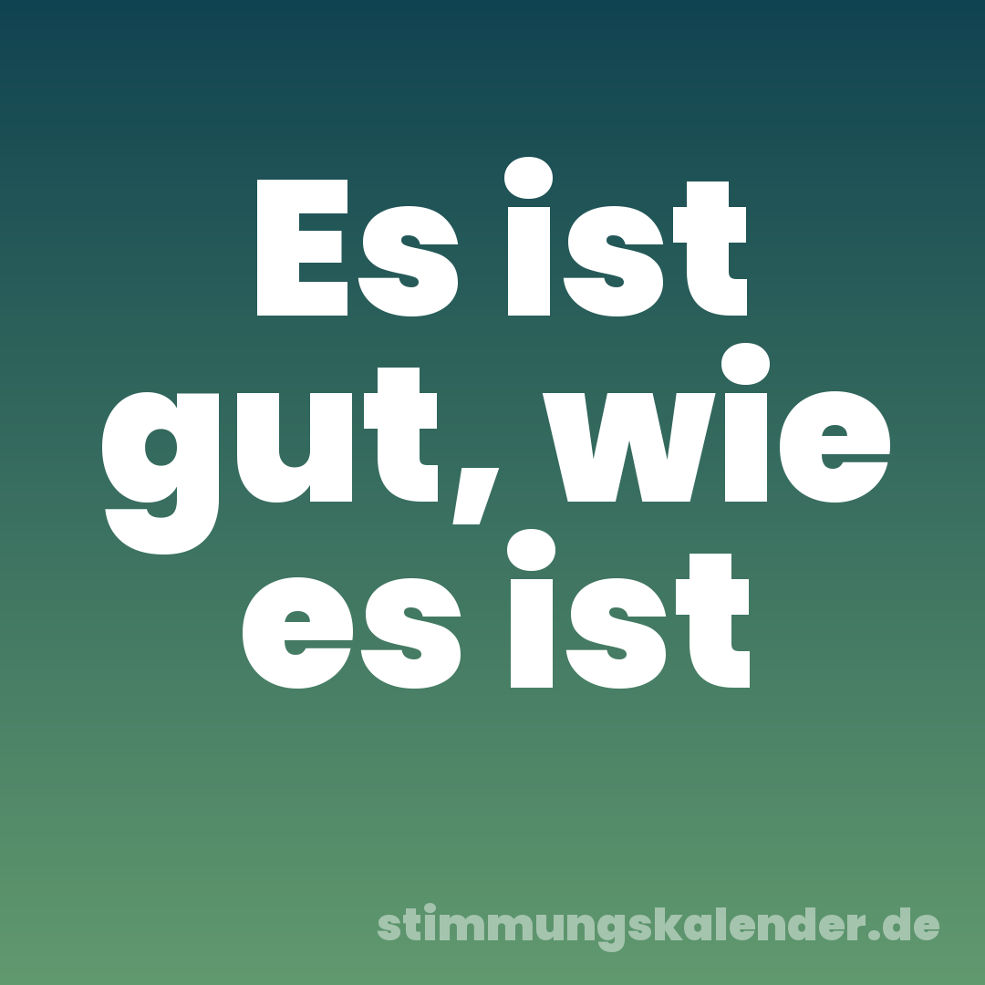 Es ist gut, wie es ist