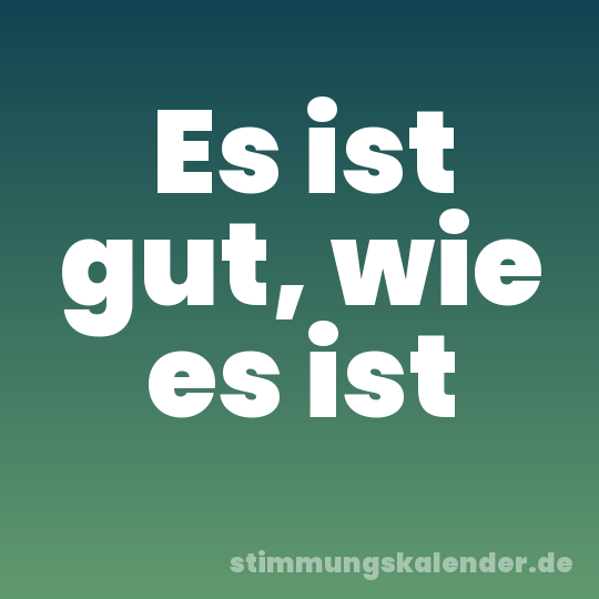 Es ist gut, wie es ist