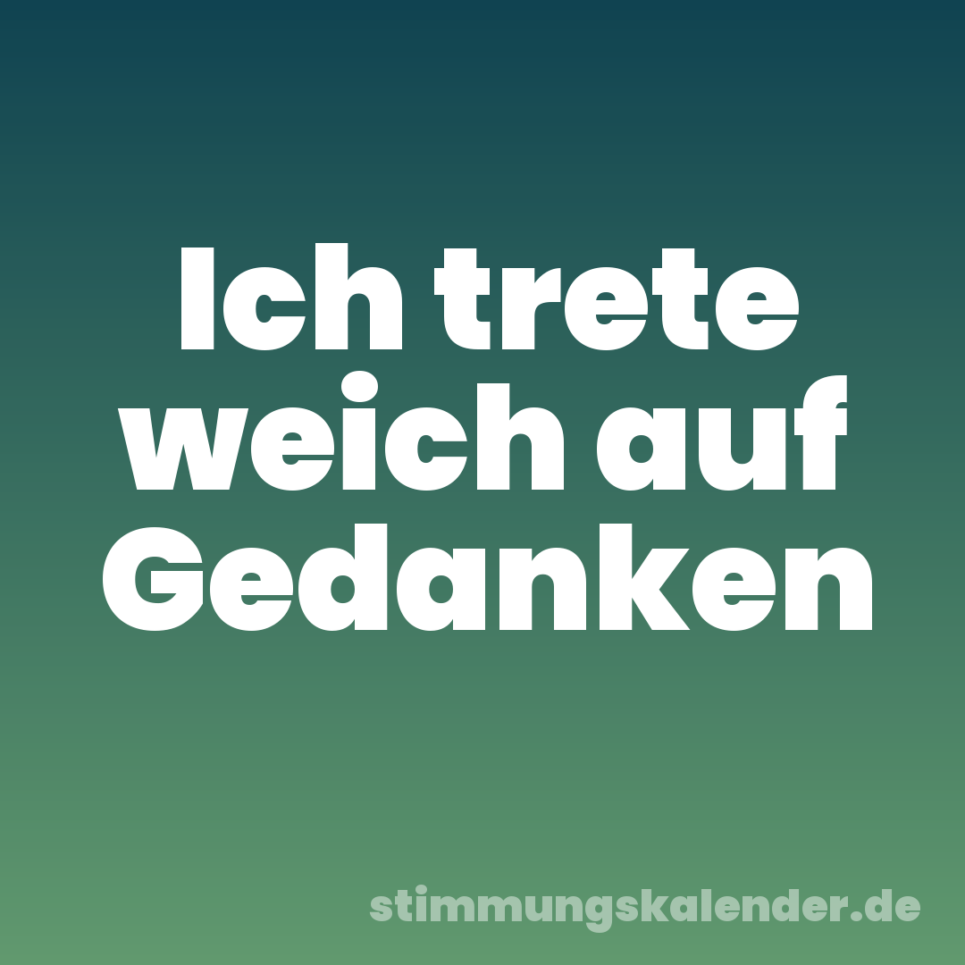 Ich trete weich auf Gedanken