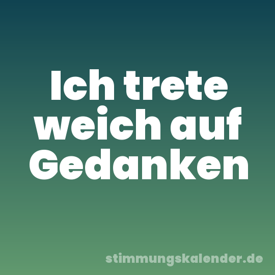 Ich trete weich auf Gedanken