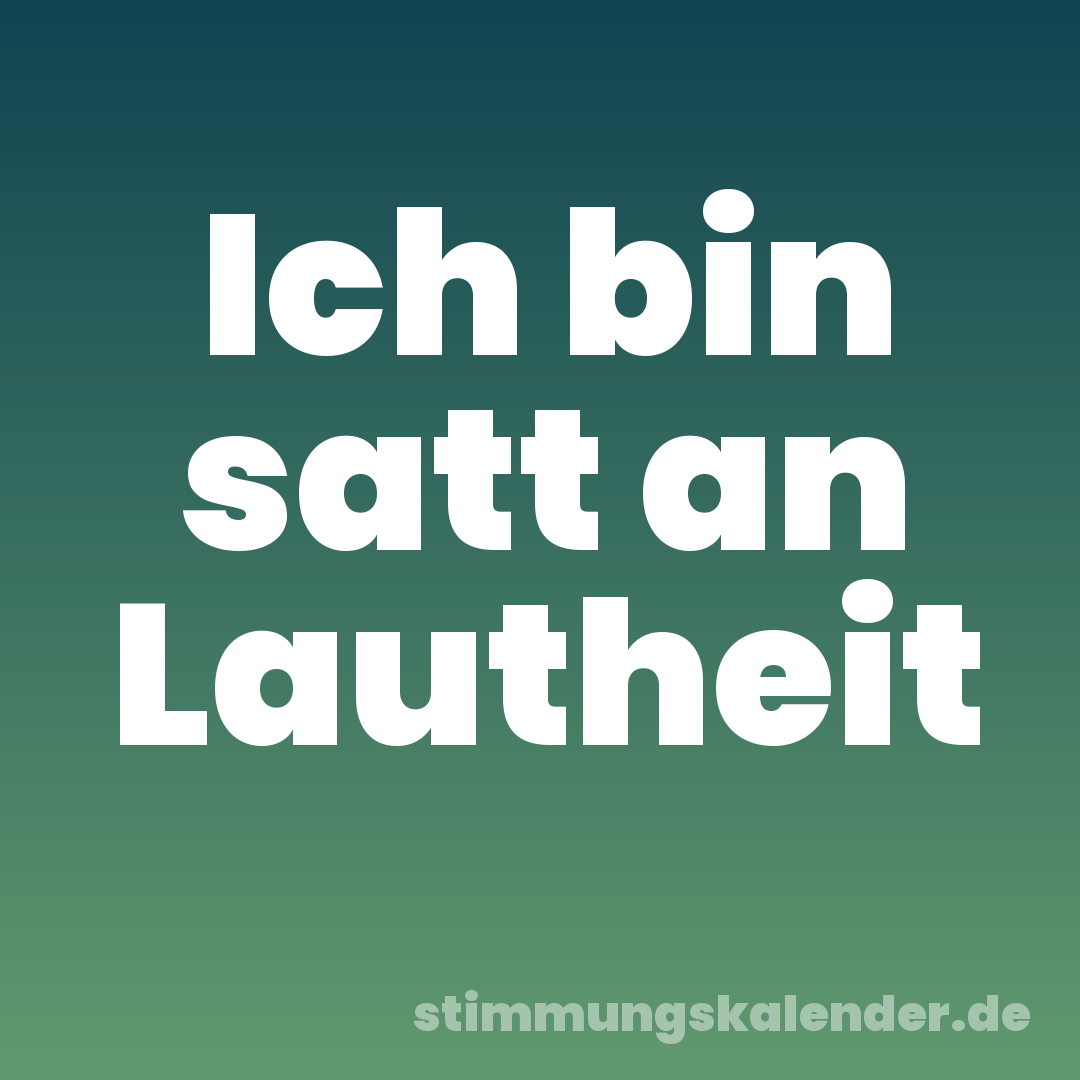 Ich bin satt an Lautheit