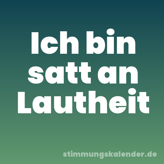 Ich bin satt an Lautheit