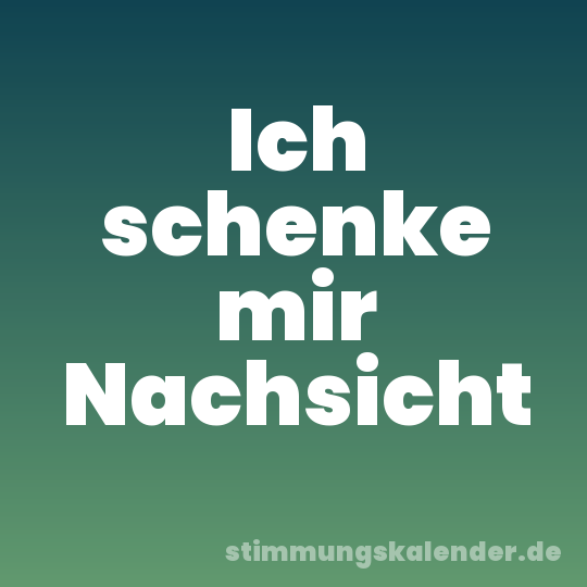 Ich schenke mir Nachsicht