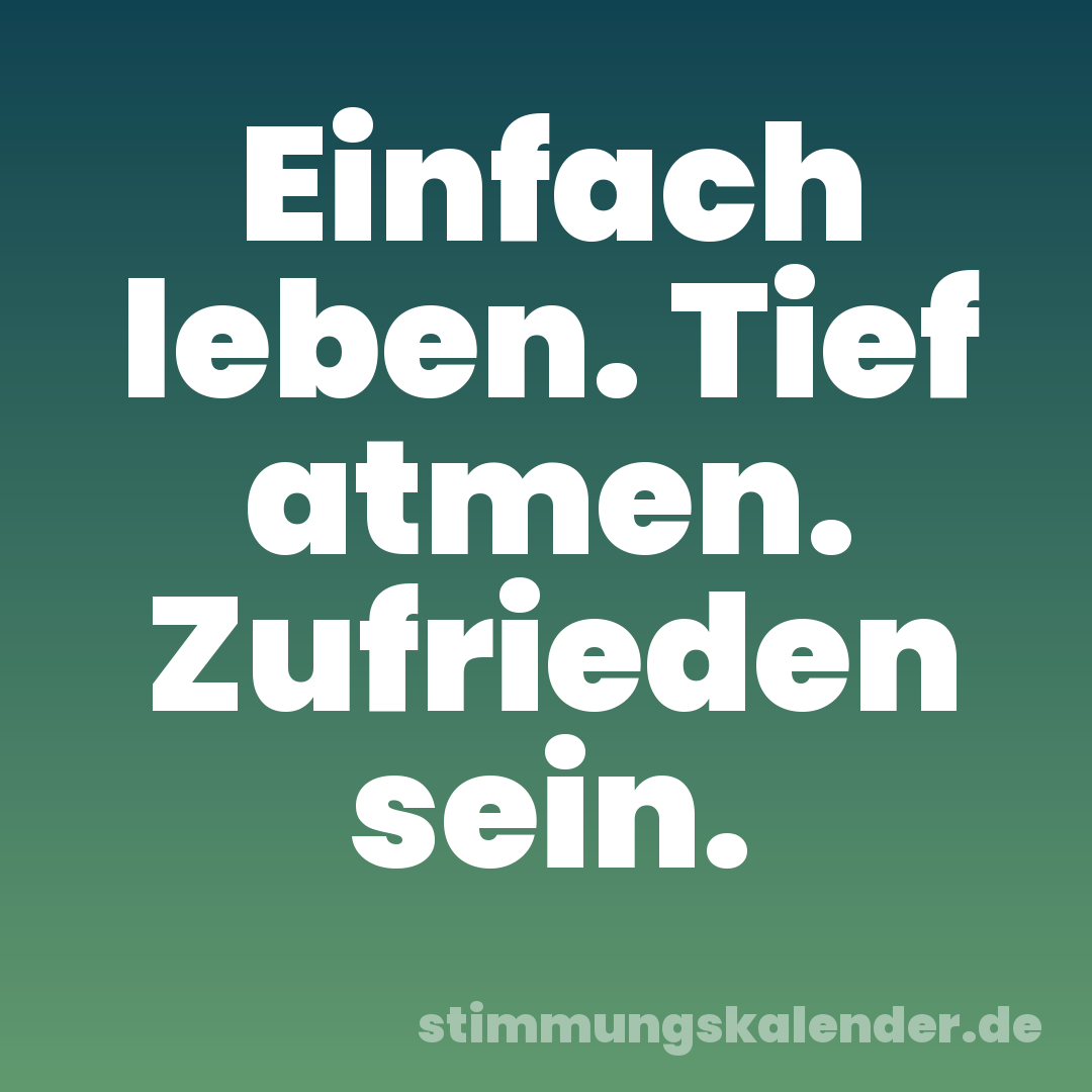 Einfach leben. Tief atmen. Zufrieden sein.