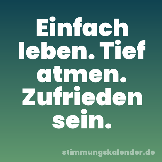 Einfach leben. Tief atmen. Zufrieden sein.