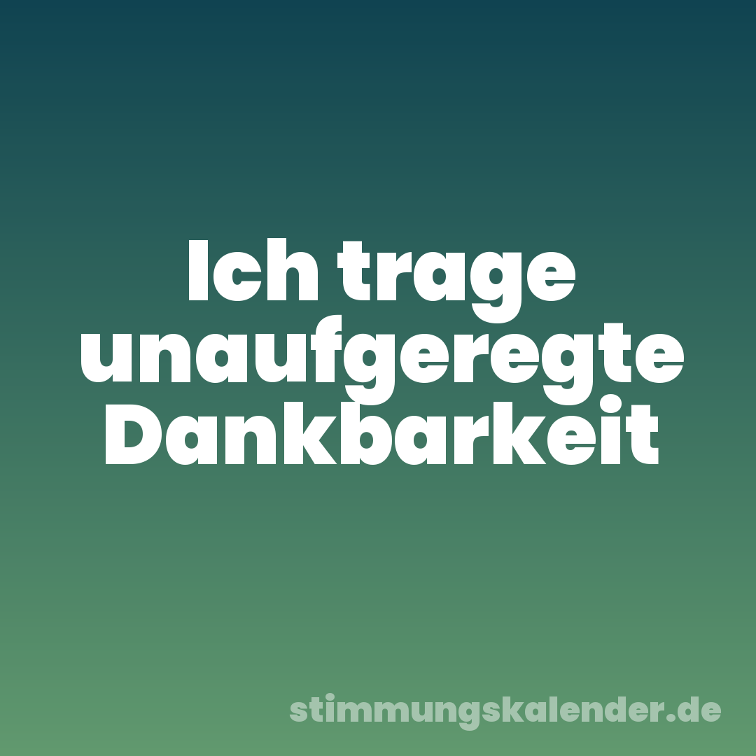 Ich trage unaufgeregte Dankbarkeit