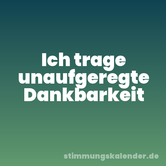Ich trage unaufgeregte Dankbarkeit